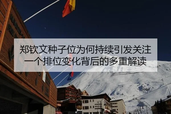 郑钦文种子位为何持续引发关注 一个排位变化背后的多重解读